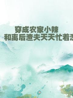 穿成农家小辣妻：和离后渣夫天天忙着洗白