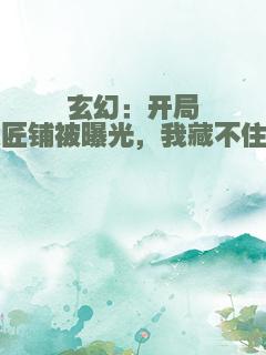 玄幻：开局铁匠铺被曝光，我藏不住了