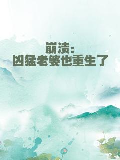 崩溃：凶猛老婆也重生了