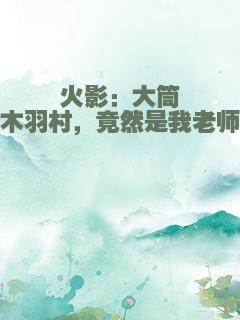 火影：大筒木羽村，竟然是我老师