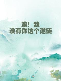 滚！我没有你这个逆徒