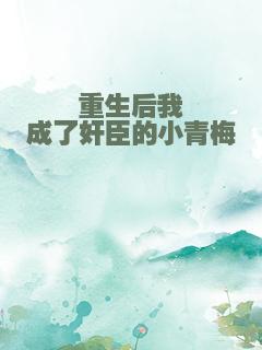 重生后我成了奸臣的小青梅