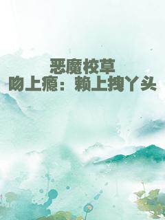 恶魔校草吻上瘾：赖上拽丫头