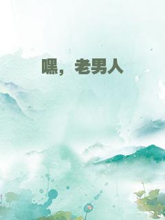 嘿，老男人